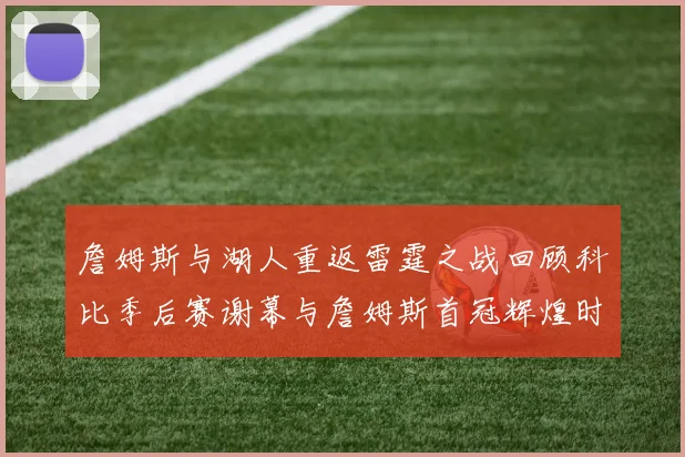 詹姆斯与湖人重返雷霆之战回顾科比季后赛谢幕与詹姆斯首冠辉煌时刻