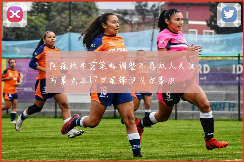 阿森纳冬窗策略调整不急放人关注布莱克本17岁前锋伊戈尔泰洪