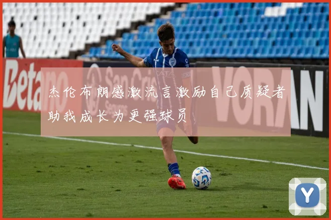 杰伦布朗感激流言激励自己质疑者助我成长为更强球员