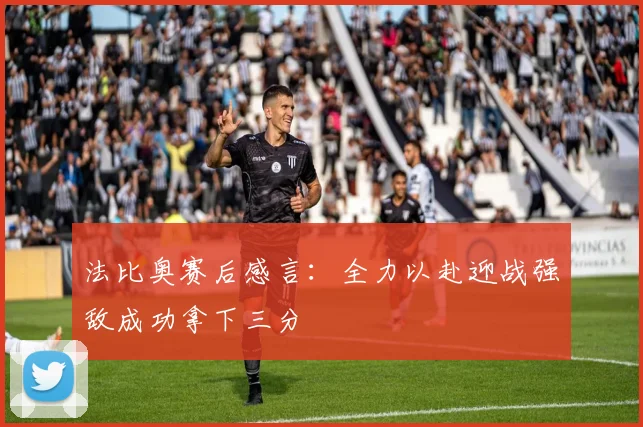 法比奥赛后感言：全力以赴迎战强敌成功拿下三分
