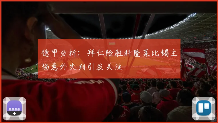 德甲分析：拜仁险胜科隆莱比锡主场意外失利引发关注