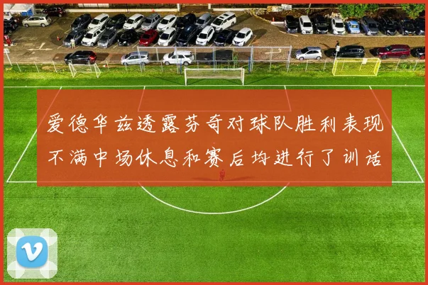 爱德华兹透露芬奇对球队胜利表现不满中场休息和赛后均进行了训话