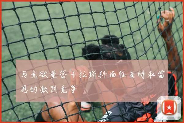 马竞欲重签卡拉斯科面临南特和雷恩的激烈竞争