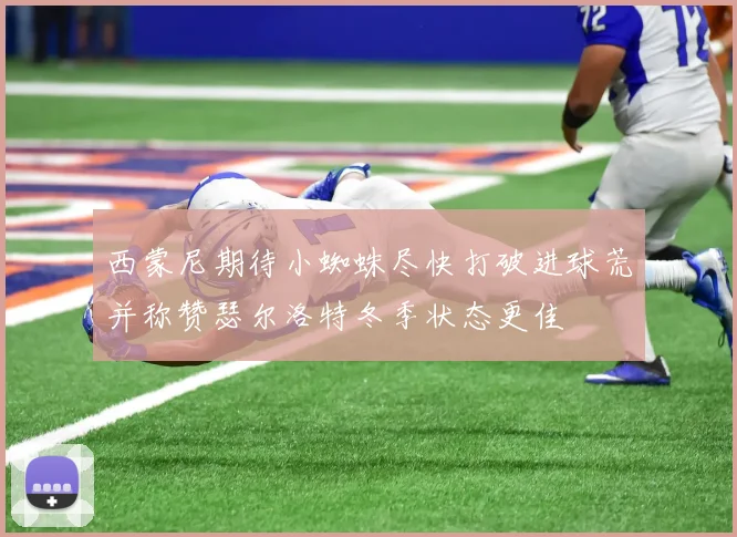 西蒙尼期待小蜘蛛尽快打破进球荒并称赞瑟尔洛特冬季状态更佳