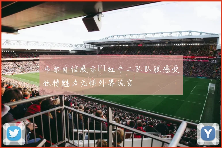 韦尔自信展示F1红牛二队队服感受独特魅力无惧外界流言